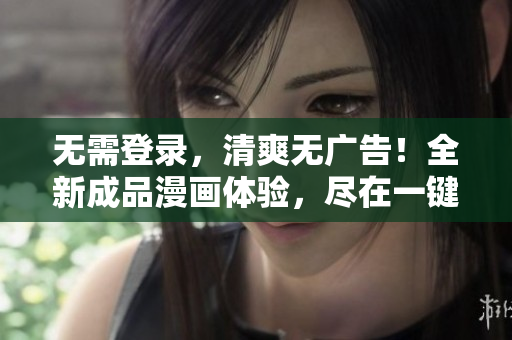 無(wú)需登錄，清爽無(wú)廣告！全新成品漫畫(huà)體驗(yàn)，盡在一鍵之間！