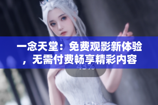 一念天堂：免費(fèi)觀(guān)影新體驗(yàn)，無(wú)需付費(fèi)暢享精彩內(nèi)容