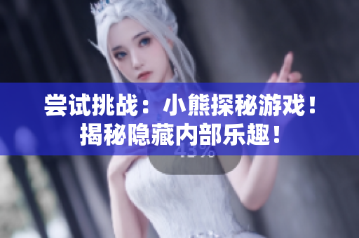 嘗試挑戰(zhàn)：小熊探秘游戲！揭秘隱藏內(nèi)部樂(lè)趣！