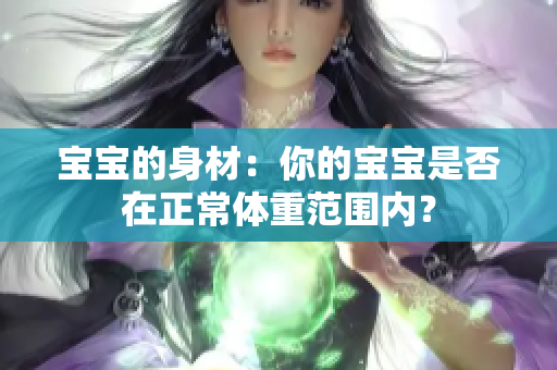 寶寶的身材：你的寶寶是否在正常體重范圍內(nèi)？