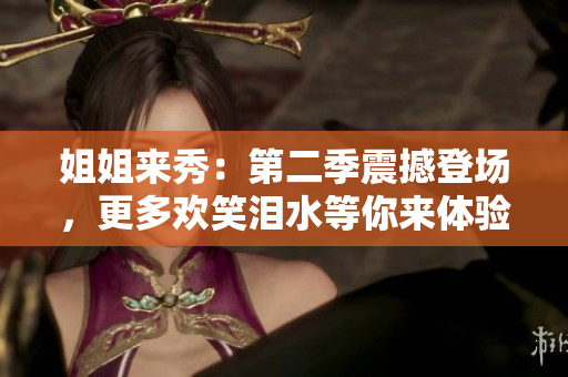 姐姐來秀：第二季震撼登場，更多歡笑淚水等你來體驗(yàn)！