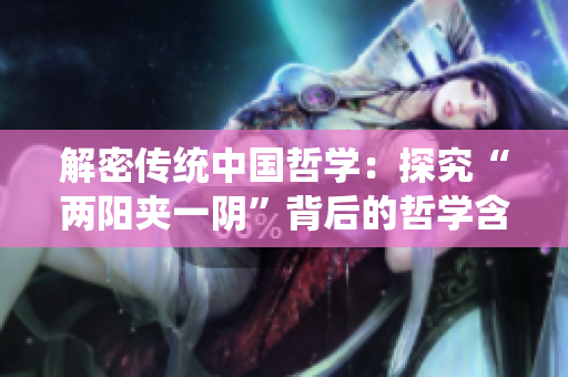 解密傳統(tǒng)中國哲學(xué)：探究“兩陽夾一陰”背后的哲學(xué)含義