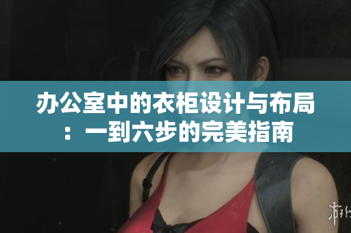 辦公室中的衣柜設(shè)計(jì)與布局：一到六步的完美指南
