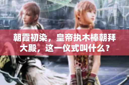 朝霞初染，皇帝執(zhí)木棒朝拜大殿，這一儀式叫什么？