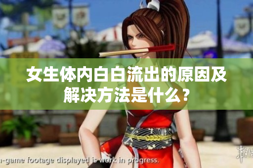 女生體內(nèi)白白流出的原因及解決方法是什么？