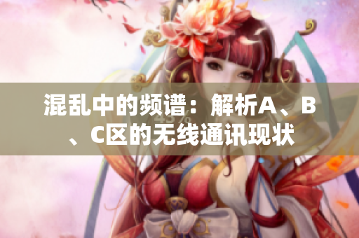 混亂中的頻譜：解析A、B、C區(qū)的無線通訊現(xiàn)狀