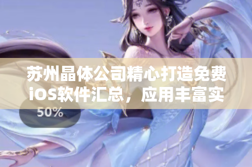 蘇州晶體公司精心打造免費iOS軟件匯總，應(yīng)用豐富實用，免費應(yīng)用無限暢享
