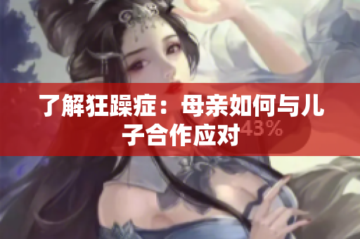 了解狂躁癥：母親如何與兒子合作應(yīng)對