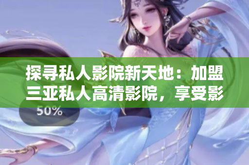探尋私人影院新天地：加盟三亞私人高清影院，享受影音盛宴！