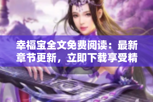 幸福寶全文免費閱讀：最新章節(jié)更新，立即下載享受精彩故事