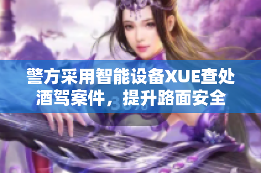 警方采用智能設備XUE查處酒駕案件，提升路面安全