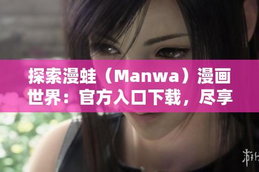 探索漫蛙（Manwa）漫畫世界：官方入口下載，盡享精彩漫畫樂趣