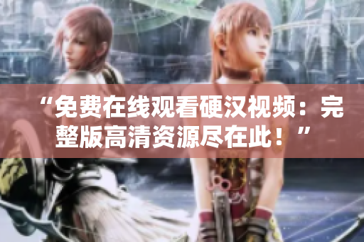 “免費在線觀看硬漢視頻：完整版高清資源盡在此！”