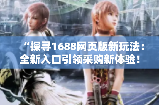 “探尋1688網(wǎng)頁版新玩法：全新入口引領采購新體驗！”
