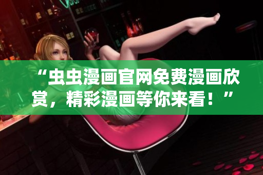 “蟲蟲漫畫官網(wǎng)免費漫畫欣賞，精彩漫畫等你來看！”