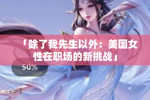 「除了我先生以外：美國(guó)女性在職場(chǎng)的新挑戰(zhàn)」