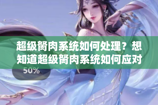 超級胬肉系統(tǒng)如何處理？想知道超級胬肉系統(tǒng)如何應(yīng)對嗎？趕緊來看看吧！