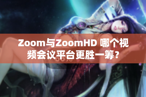 Zoom與ZoomHD 哪個視頻會議平臺更勝一籌？