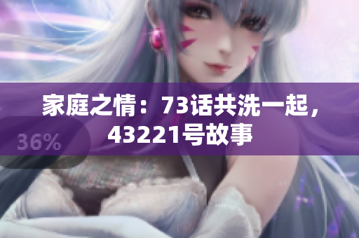 家庭之情：73話共洗一起，43221號故事