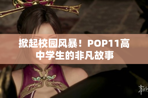 掀起校園風(fēng)暴！POP11高中學(xué)生的非凡故事