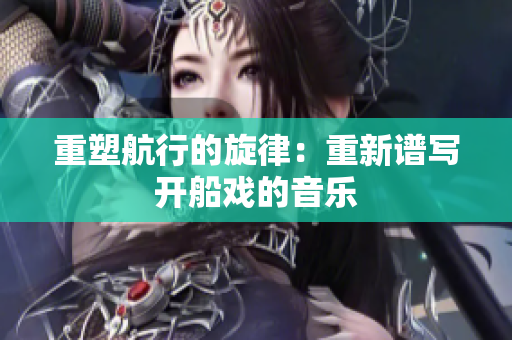 重塑航行的旋律：重新譜寫開船戲的音樂