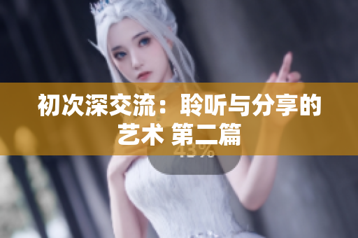 初次深交流：聆聽與分享的藝術(shù) 第二篇