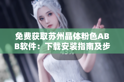 免費(fèi)獲取蘇州晶體粉色ABB軟件：下載安裝指南及步驟