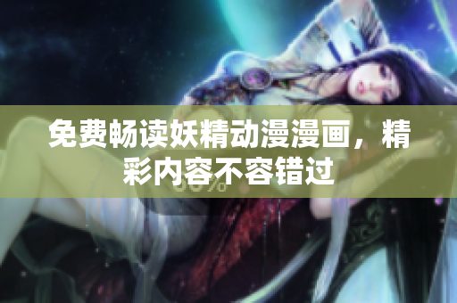 免費(fèi)暢讀妖精動漫漫畫，精彩內(nèi)容不容錯過