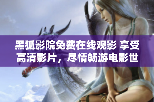黑狐影院免費在線觀影 享受高清影片，盡情暢游電影世界