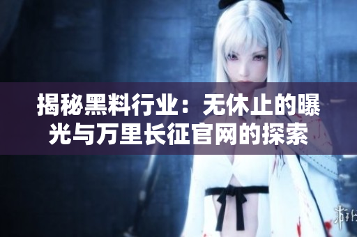 揭秘黑料行業(yè)：無休止的曝光與萬里長征官網(wǎng)的探索