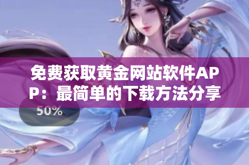 免費獲取黃金網(wǎng)站軟件APP：最簡單的下載方法分享