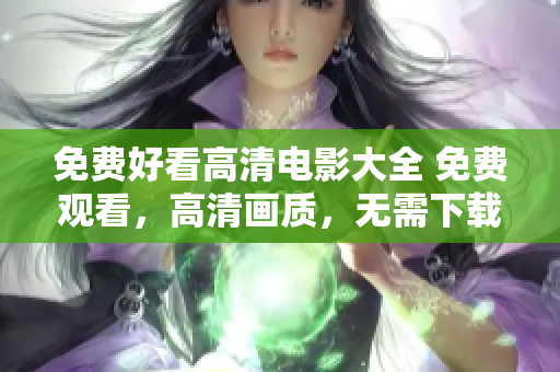 免費好看高清電影大全 免費觀看，高清畫質(zhì)，無需下載，更新快，各個類型應(yīng)有盡有