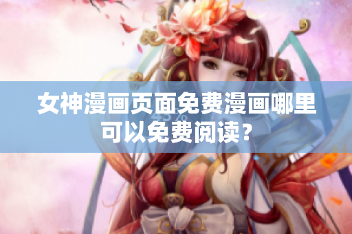 女神漫畫頁面免費(fèi)漫畫哪里可以免費(fèi)閱讀？