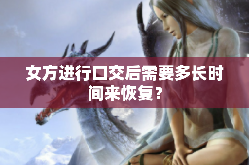 女方進(jìn)行口交后需要多長時(shí)間來恢復(fù)？