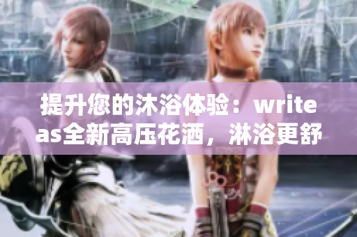 提升您的沐浴體驗(yàn)：writeas全新高壓花灑，淋浴更舒適