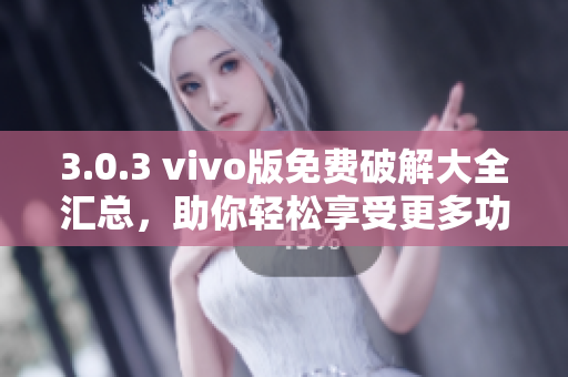 3.0.3 vivo版免費破解大全匯總，助你輕松享受更多功能