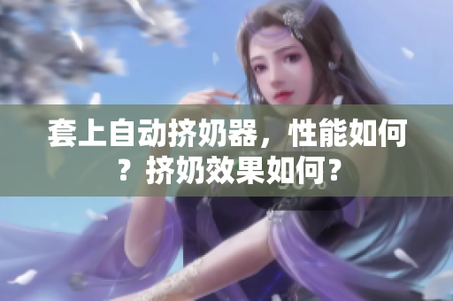 套上自動擠奶器，性能如何？擠奶效果如何？