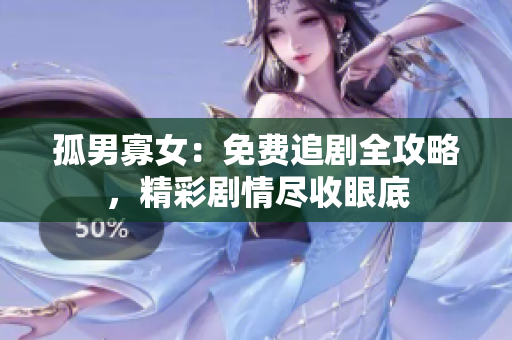 孤男寡女：免費(fèi)追劇全攻略，精彩劇情盡收眼底
