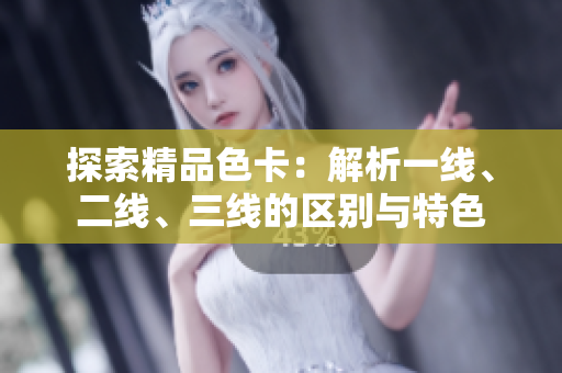 探索精品色卡：解析一線、二線、三線的區(qū)別與特色