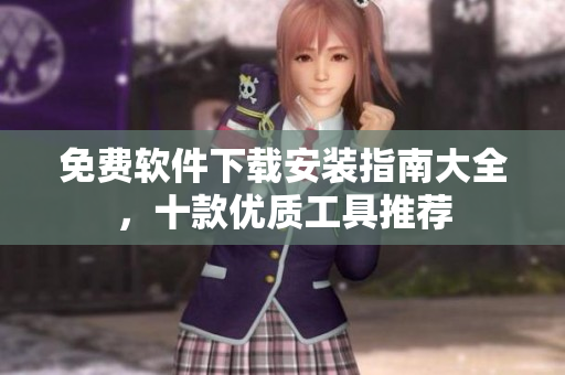 免費(fèi)軟件下載安裝指南大全，十款優(yōu)質(zhì)工具推薦