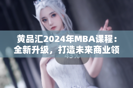 黃品匯2024年MBA課程：全新升級，打造未來商業(yè)領(lǐng)袖