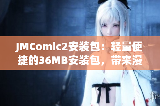 JMComic2安裝包：輕量便捷的36MB安裝包，帶來(lái)漫畫閱讀新體驗(yàn)