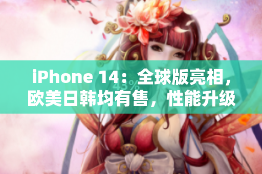 iPhone 14：全球版亮相，歐美日韓均有售，性能升級(jí)驚艷！