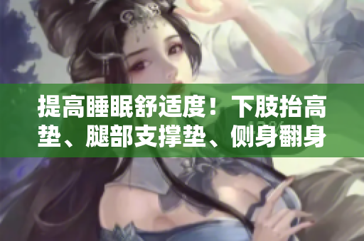 提高睡眠舒適度！下肢抬高墊、腿部支撐墊、側(cè)身翻身輔助墊！