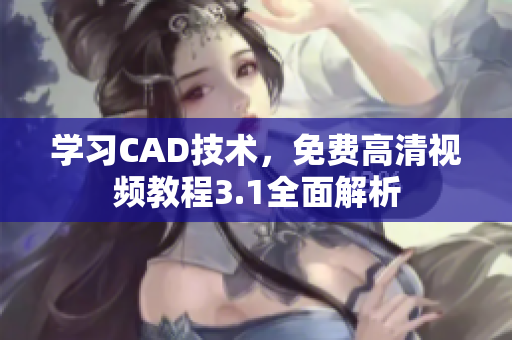 學習CAD技術，免費高清視頻教程3.1全面解析