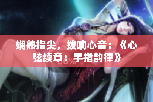 嫻熟指尖，撥響心音：《心弦續(xù)章：手指韻律》