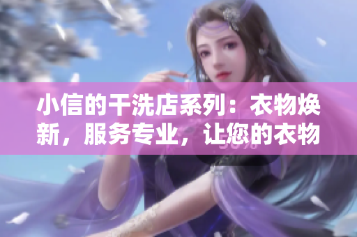 小信的干洗店系列：衣物煥新，服務(wù)專業(yè)，讓您的衣物煥發(fā)新生！