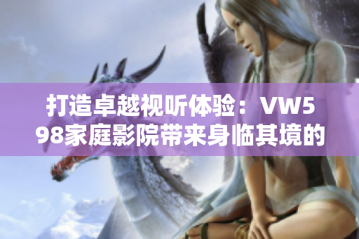 打造卓越視聽體驗：VW598家庭影院帶來身臨其境的沉浸式享受