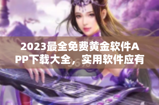 2023最全免費黃金軟件APP下載大全，實用軟件應有盡有