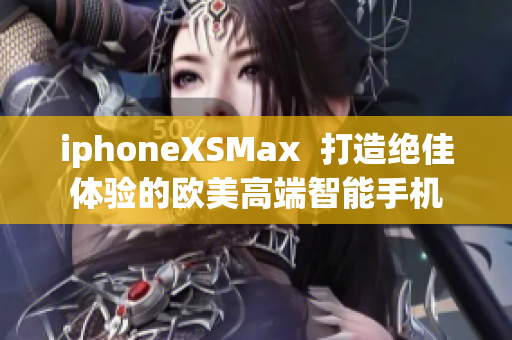 iphoneXSMax  打造絕佳體驗的歐美高端智能手機